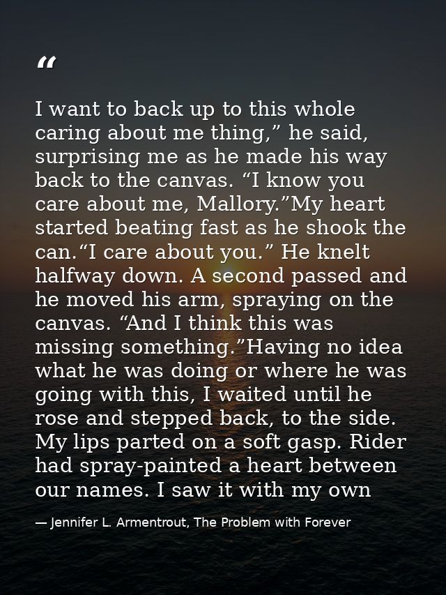 I want to back up to this whole caring about me thing,” he said, surprising me as he made his way back to the canvas. “I — Jennifer L. Armentrout, The Problem with Forever