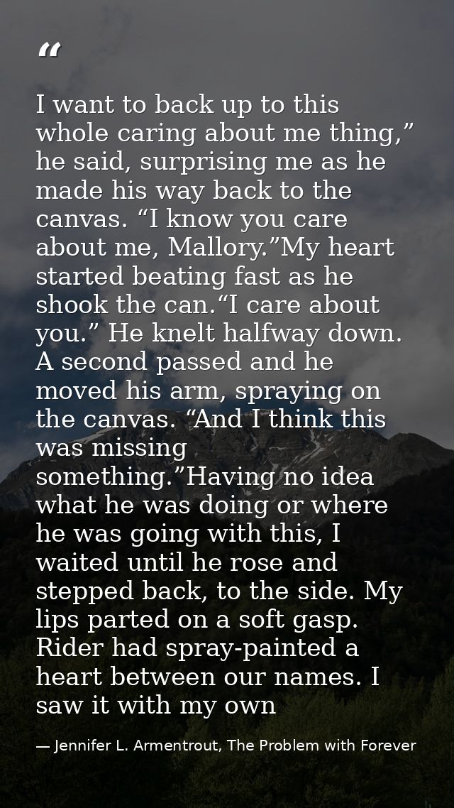 I want to back up to this whole caring about me thing,” he said, surprising me as he made his way back to the canvas. “I — Jennifer L. Armentrout, The Problem with Forever