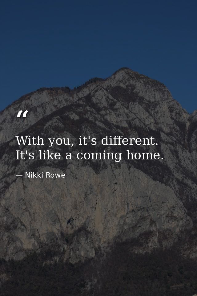 With you, it's different. It's like a coming home. — Nikki Rowe