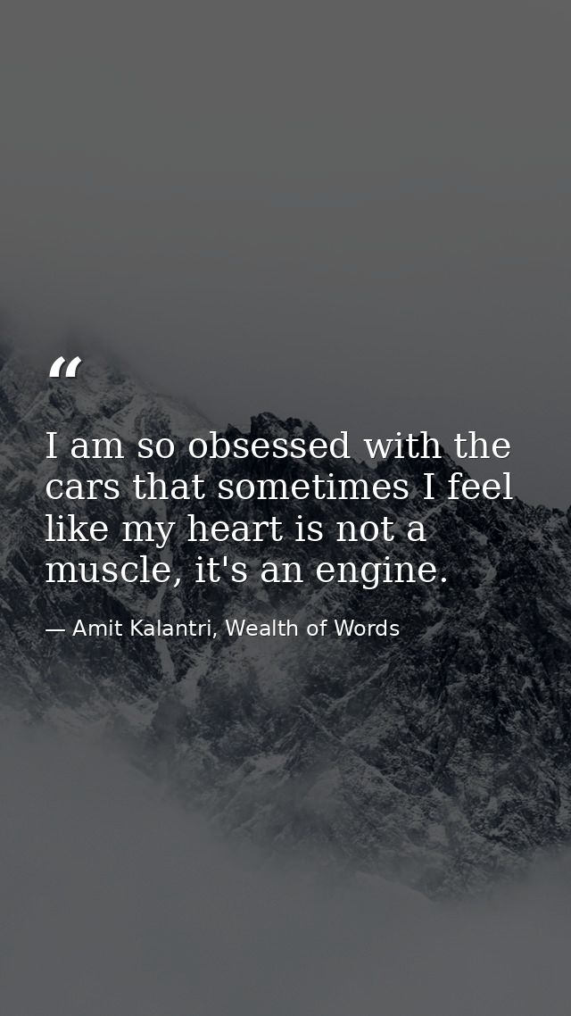 I am so obsessed with the cars that sometimes I feel like my heart is not a muscle, it's an engine. — Amit Kalantri, Wealth of Words