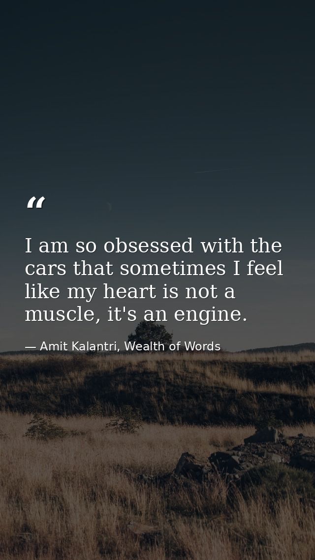 I am so obsessed with the cars that sometimes I feel like my heart is not a muscle, it's an engine. — Amit Kalantri, Wealth of Words