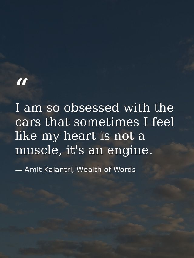 I am so obsessed with the cars that sometimes I feel like my heart is not a muscle, it's an engine. — Amit Kalantri, Wealth of Words