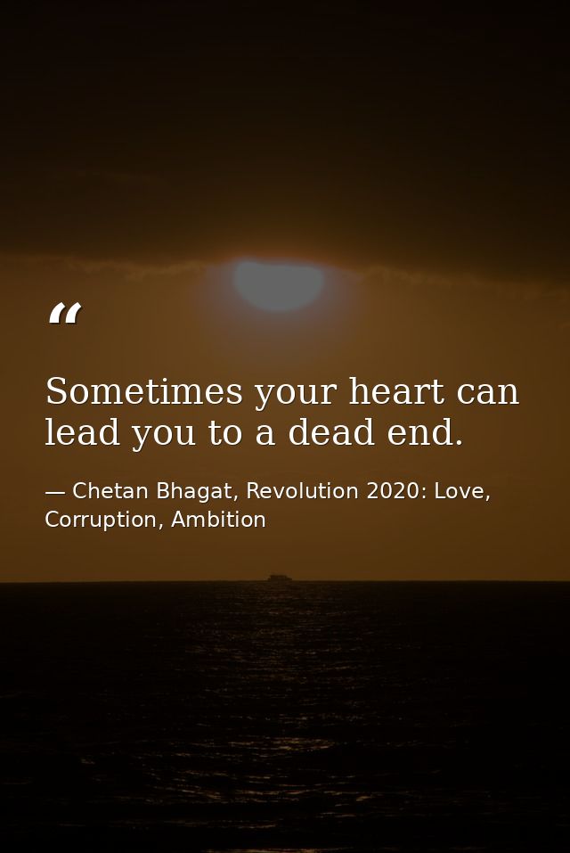 Sometimes your heart can lead you to a dead end. — Chetan Bhagat, Revolution 2020: Love, Corruption, Ambition