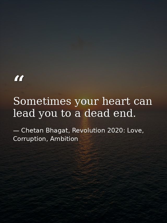 Sometimes your heart can lead you to a dead end. — Chetan Bhagat, Revolution 2020: Love, Corruption, Ambition