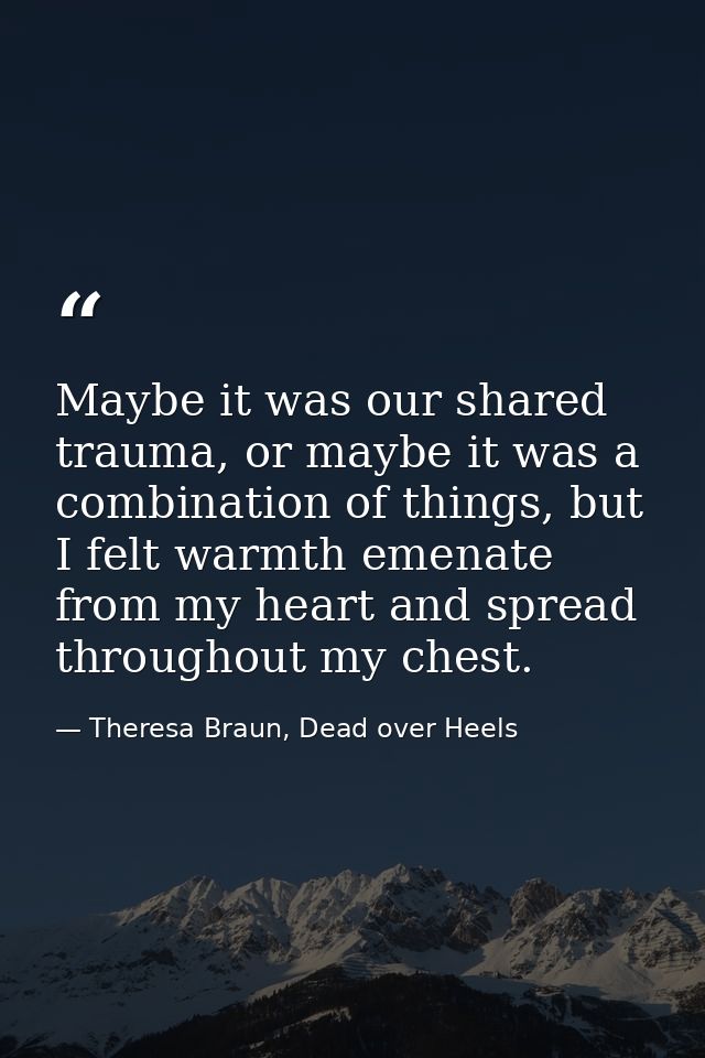 Maybe it was our shared trauma, or maybe it was a combination of things, but I felt warmth emenate from my heart and spr — Theresa Braun, Dead over Heels