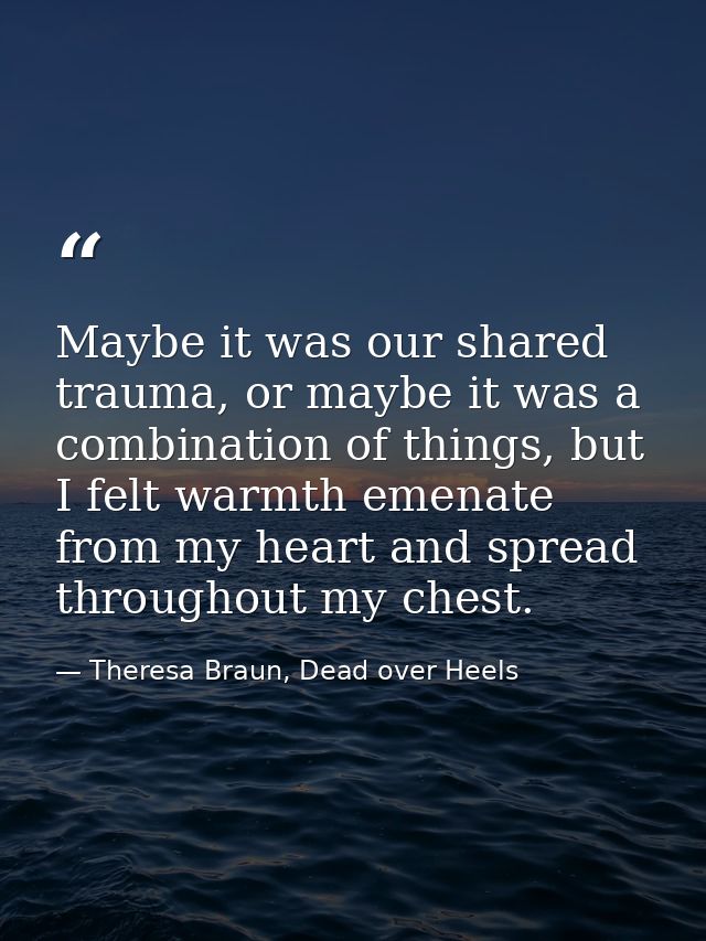 Maybe it was our shared trauma, or maybe it was a combination of things, but I felt warmth emenate from my heart and spr — Theresa Braun, Dead over Heels