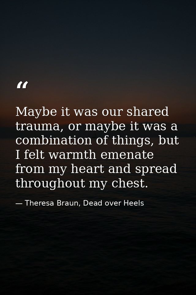 Maybe it was our shared trauma, or maybe it was a combination of things, but I felt warmth emenate from my heart and spr — Theresa Braun, Dead over Heels