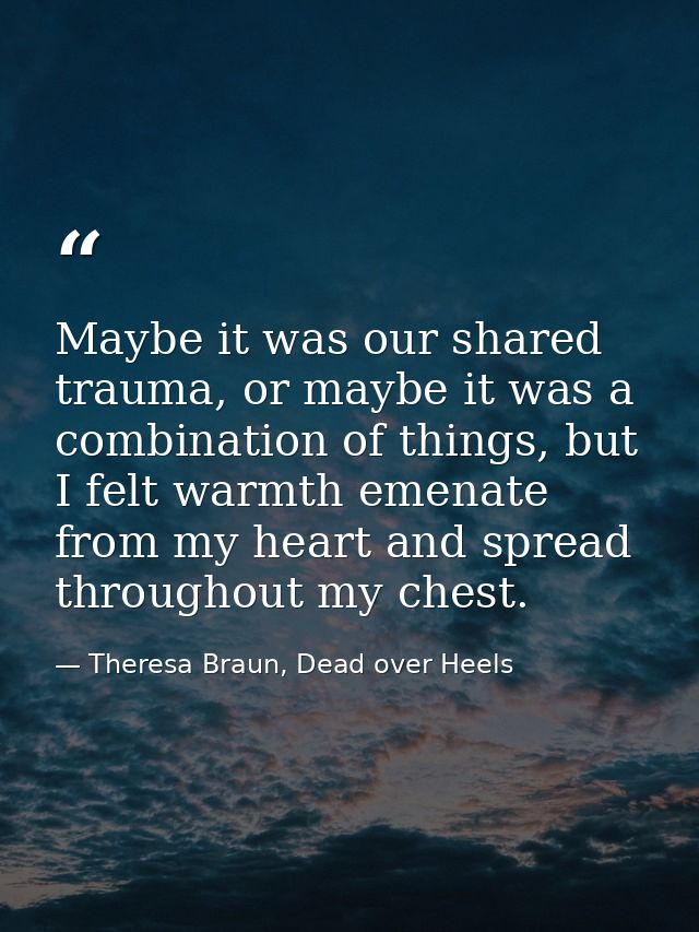Maybe it was our shared trauma, or maybe it was a combination of things, but I felt warmth emenate from my heart and spr — Theresa Braun, Dead over Heels