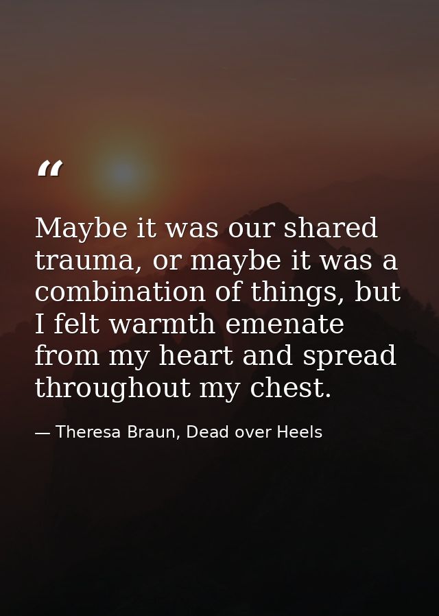 Maybe it was our shared trauma, or maybe it was a combination of things, but I felt warmth emenate from my heart and spr — Theresa Braun, Dead over Heels