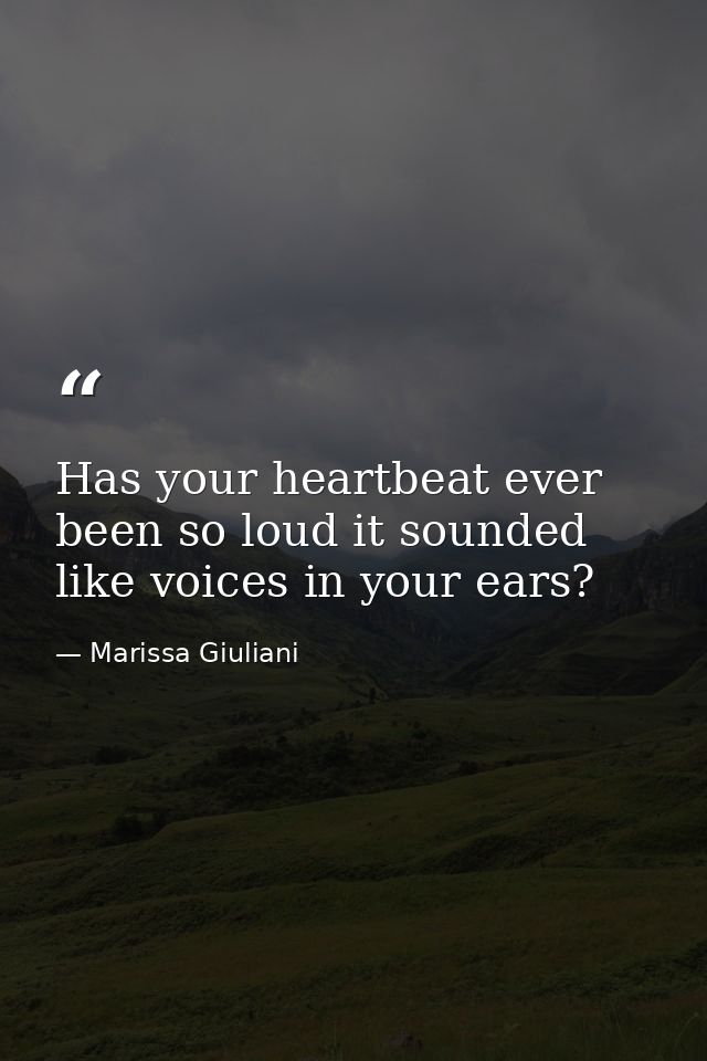 Has your heartbeat ever been so loud it sounded like voices in your ears? — Marissa Giuliani