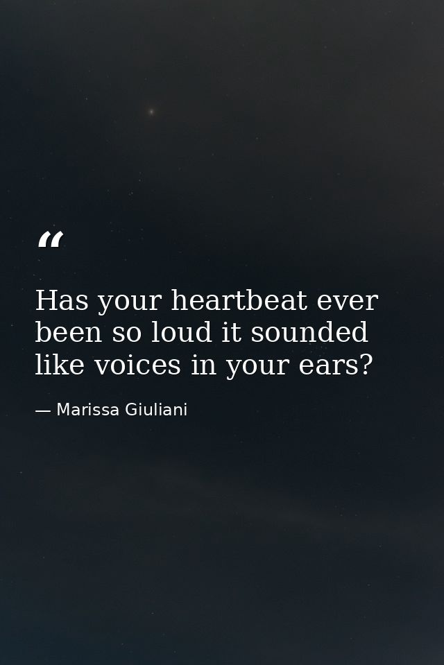 Has your heartbeat ever been so loud it sounded like voices in your ears? — Marissa Giuliani