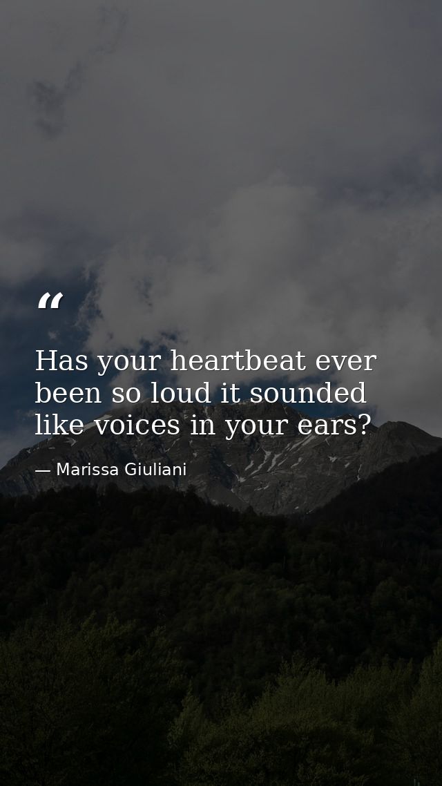 Has your heartbeat ever been so loud it sounded like voices in your ears? — Marissa Giuliani