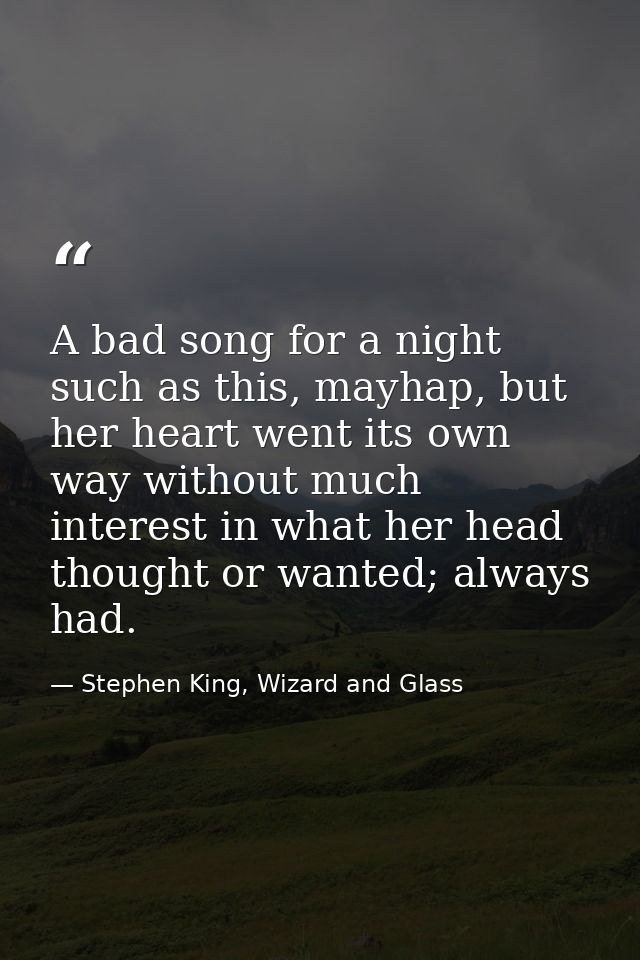 A bad song for a night such as this, mayhap, but her heart went its own way without much interest in what her head thoug — Stephen King, Wizard and Glass