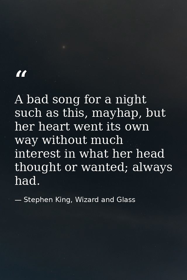 A bad song for a night such as this, mayhap, but her heart went its own way without much interest in what her head thoug — Stephen King, Wizard and Glass