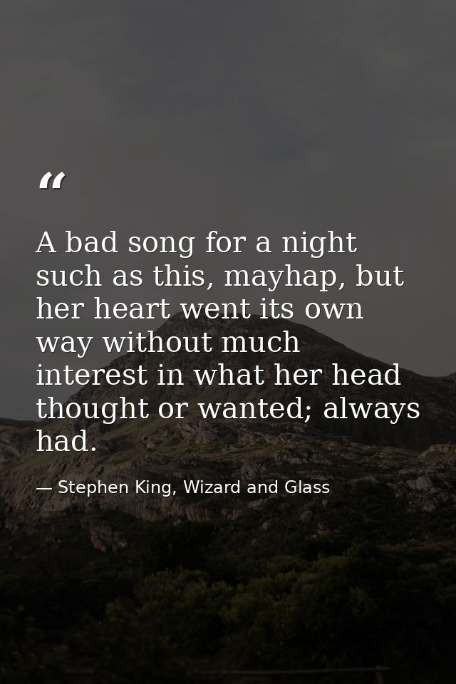 A bad song for a night such as this, mayhap, but her heart went its own way without much interest in what her head thoug — Stephen King, Wizard and Glass