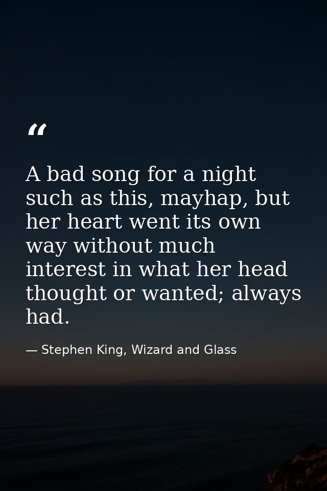 A bad song for a night such as this, mayhap, but her heart went its own way without much interest in what her head thoug — Stephen King, Wizard and Glass