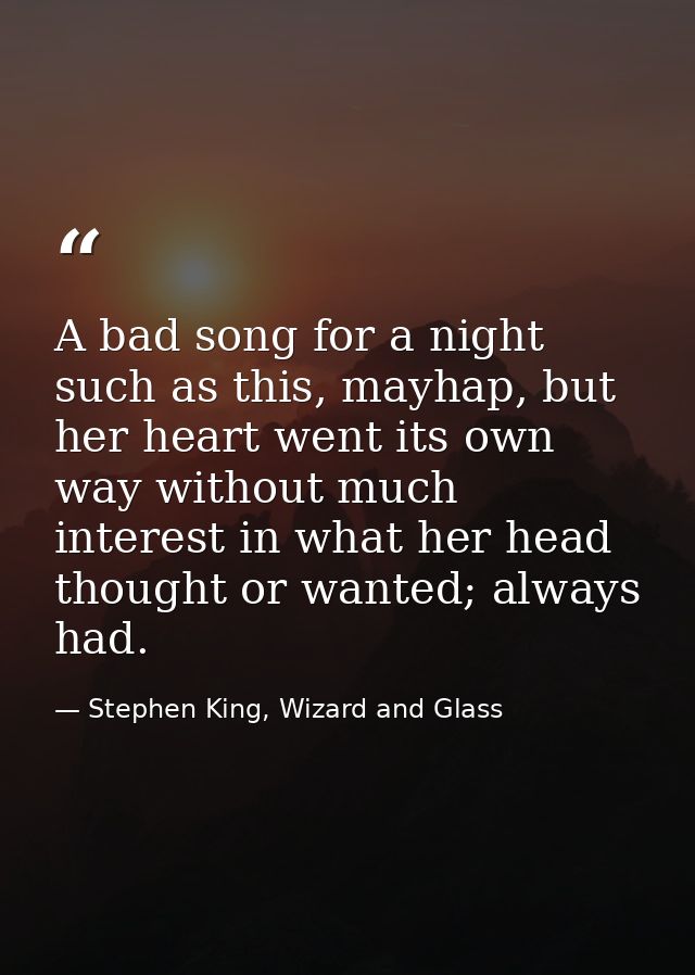 A bad song for a night such as this, mayhap, but her heart went its own way without much interest in what her head thoug — Stephen King, Wizard and Glass