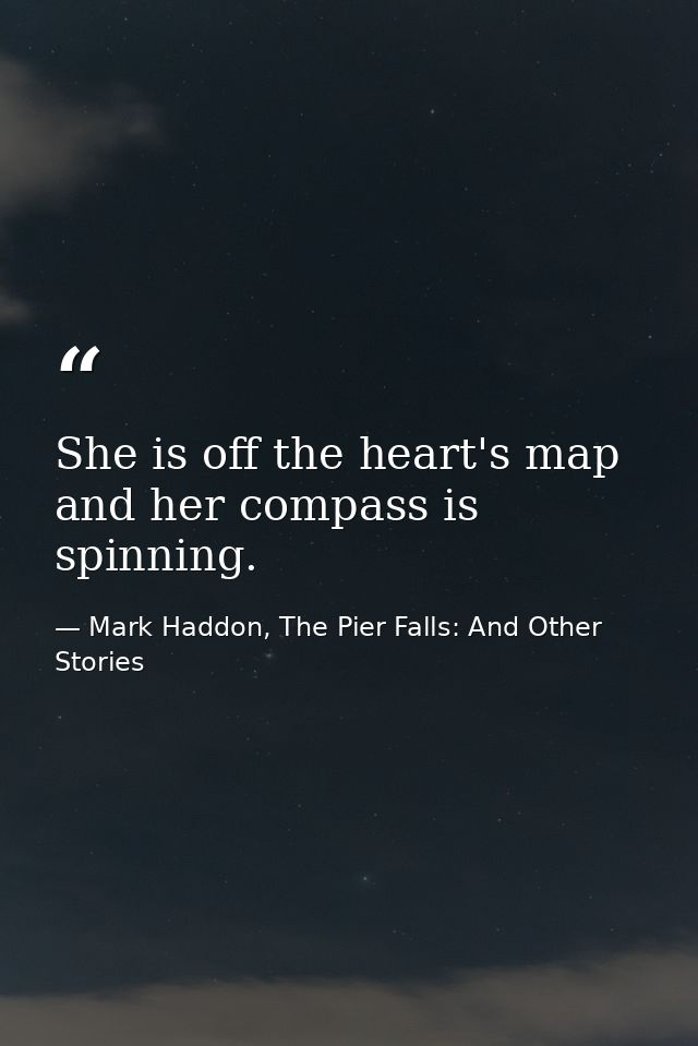 She is off the heart's map and her compass is spinning. — Mark Haddon, The Pier Falls: And Other Stories