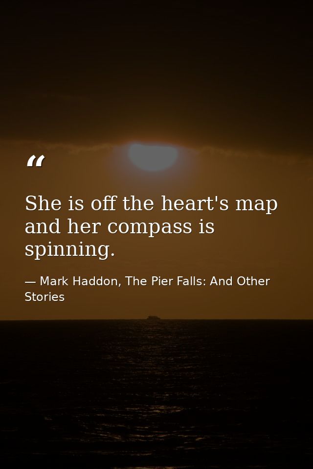 She is off the heart's map and her compass is spinning. — Mark Haddon, The Pier Falls: And Other Stories