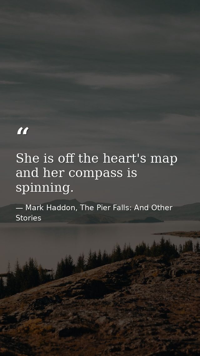She is off the heart's map and her compass is spinning. — Mark Haddon, The Pier Falls: And Other Stories