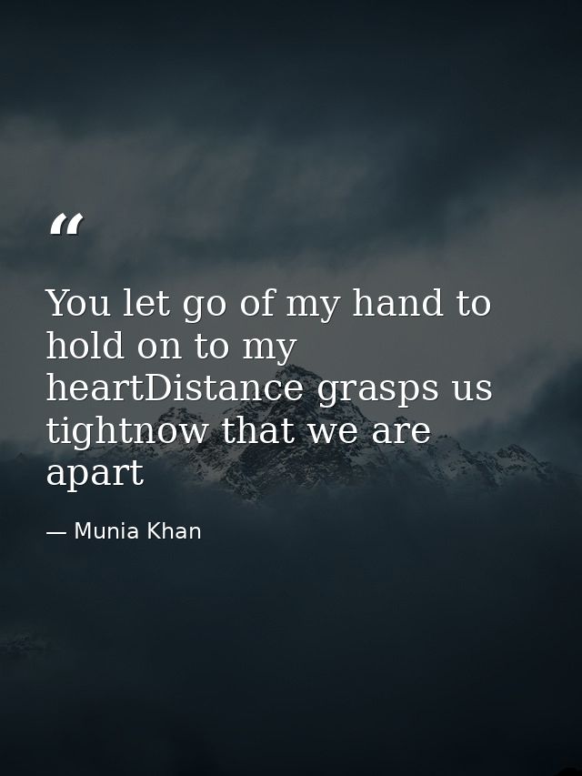 You let go of my hand to hold on to my heartDistance grasps us tightnow that we are apart — Munia Khan