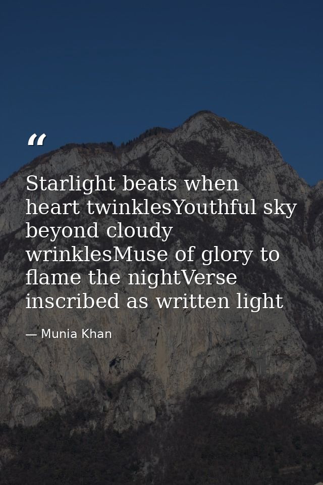 Starlight beats when heart twinklesYouthful sky beyond cloudy wrinklesMuse of glory to flame the nightVerse inscribed as — Munia Khan