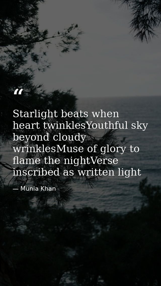 Starlight beats when heart twinklesYouthful sky beyond cloudy wrinklesMuse of glory to flame the nightVerse inscribed as — Munia Khan