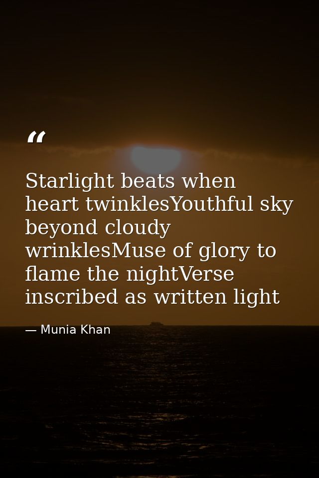 Starlight beats when heart twinklesYouthful sky beyond cloudy wrinklesMuse of glory to flame the nightVerse inscribed as — Munia Khan