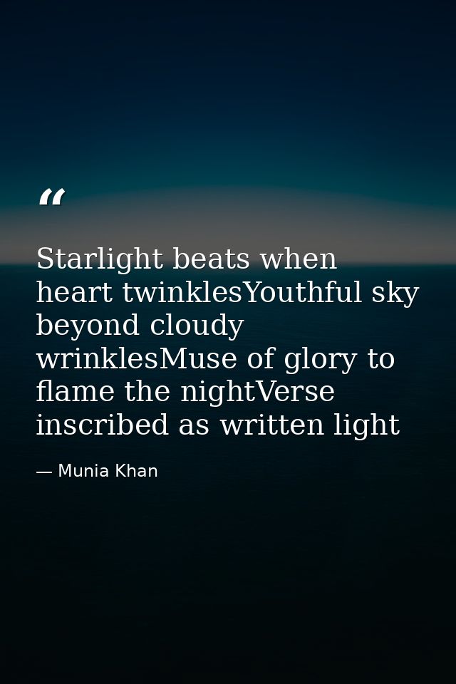 Starlight beats when heart twinklesYouthful sky beyond cloudy wrinklesMuse of glory to flame the nightVerse inscribed as — Munia Khan