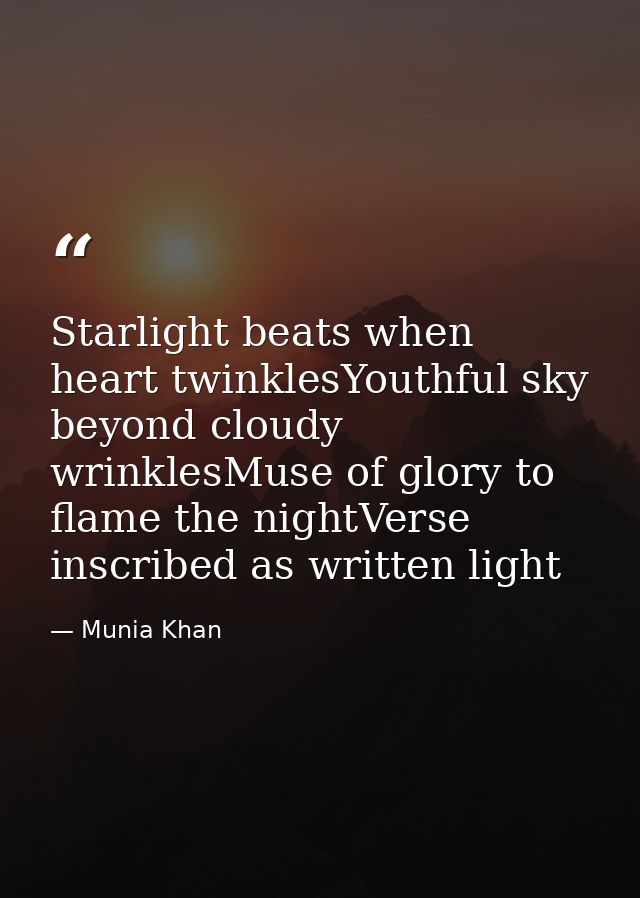 Starlight beats when heart twinklesYouthful sky beyond cloudy wrinklesMuse of glory to flame the nightVerse inscribed as — Munia Khan