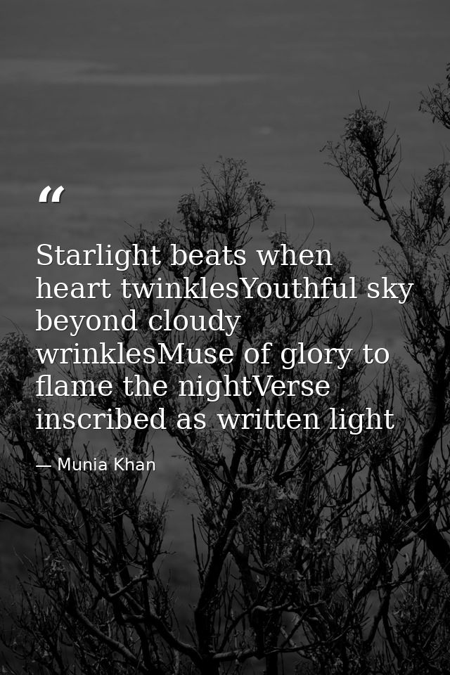 Starlight beats when heart twinklesYouthful sky beyond cloudy wrinklesMuse of glory to flame the nightVerse inscribed as — Munia Khan