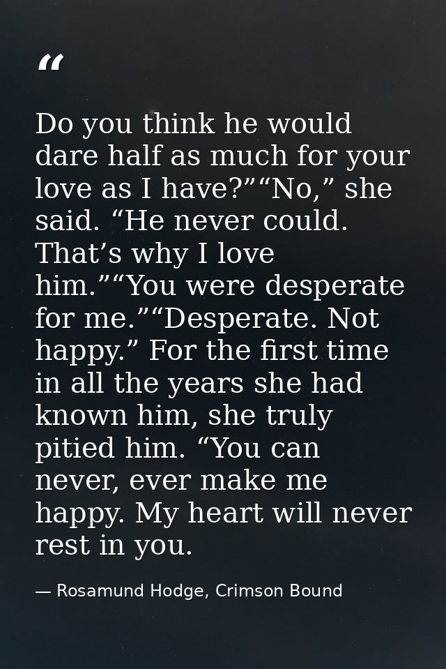 Do you think he would dare half as much for your love as I have?”“No,” she said. “He never could. That’s why I love him. — Rosamund Hodge, Crimson Bound