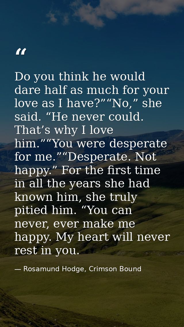 Do you think he would dare half as much for your love as I have?”“No,” she said. “He never could. That’s why I love him. — Rosamund Hodge, Crimson Bound