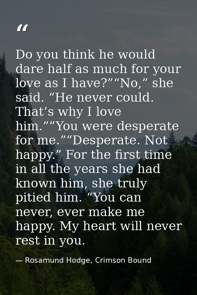 Do you think he would dare half as much for your love as I have?”“No,” she said. “He never could. That’s why I love him. — Rosamund Hodge, Crimson Bound
