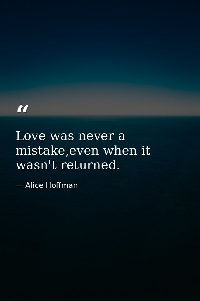 Love was never a mistake,even when it wasn't returned. — Alice Hoffman