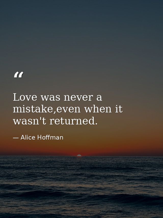 Love was never a mistake,even when it wasn't returned. — Alice Hoffman