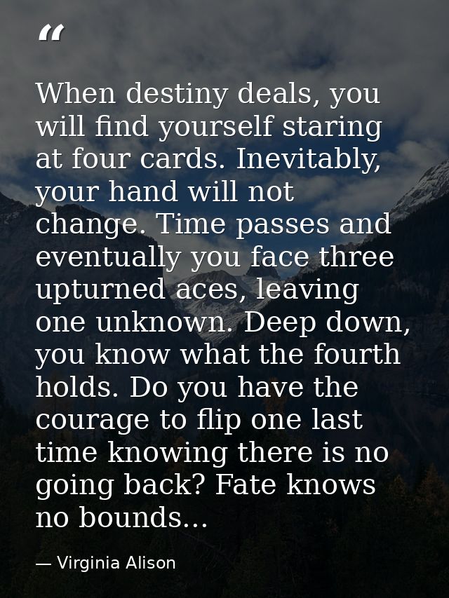 When destiny deals, you will find yourself staring at four cards. Inevitably, your hand will not change. Time passes and — Virginia Alison