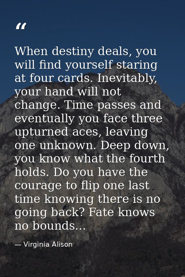 When destiny deals, you will find yourself staring at four cards. Inevitably, your hand will not change. Time passes and — Virginia Alison