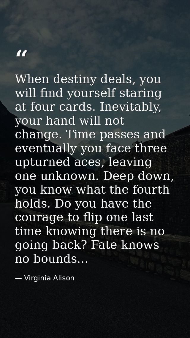 When destiny deals, you will find yourself staring at four cards. Inevitably, your hand will not change. Time passes and — Virginia Alison