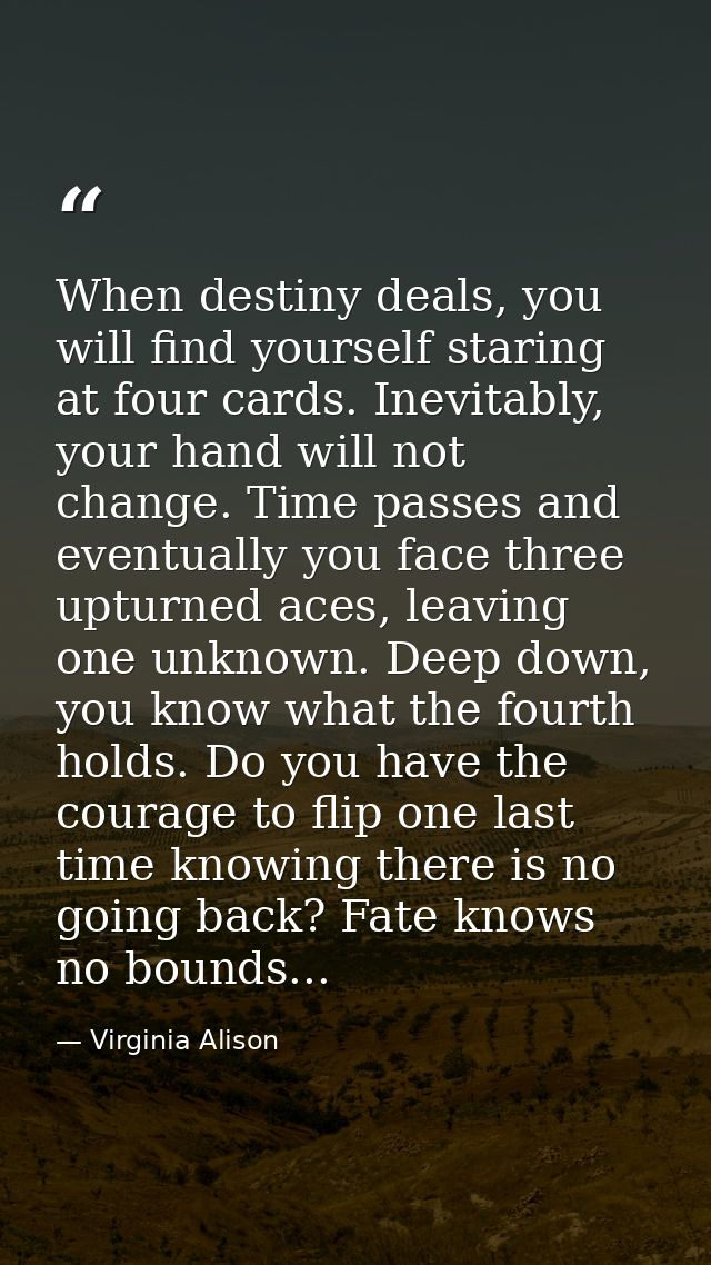 When destiny deals, you will find yourself staring at four cards. Inevitably, your hand will not change. Time passes and — Virginia Alison