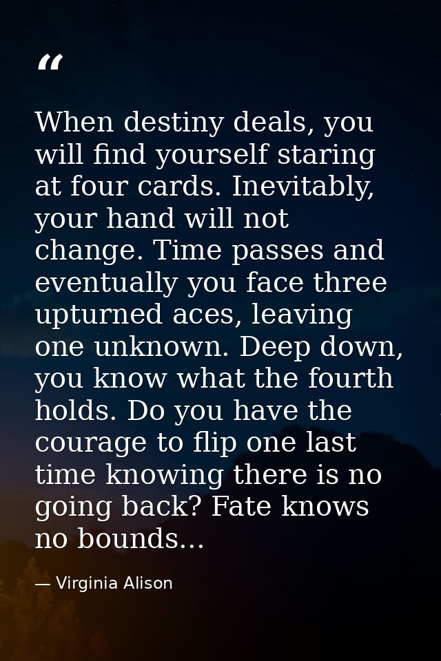 When destiny deals, you will find yourself staring at four cards. Inevitably, your hand will not change. Time passes and — Virginia Alison