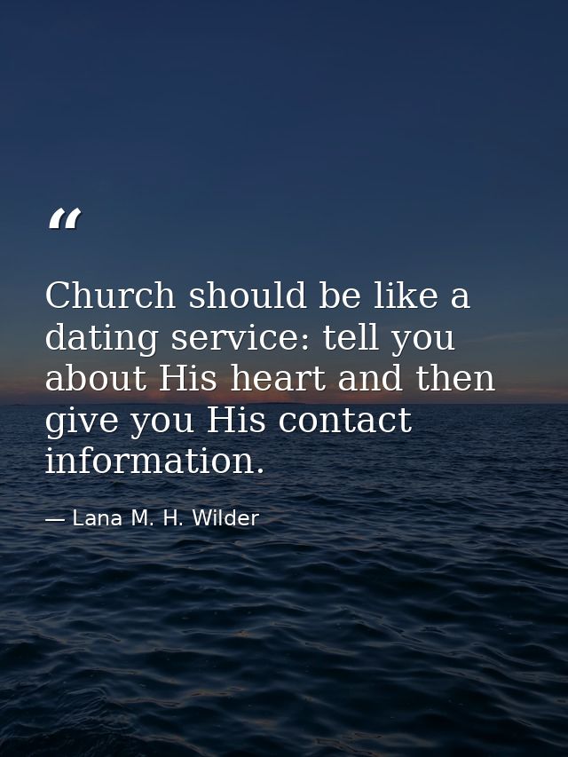Church should be like a dating service: tell you about His heart and then give you His contact information. — Lana M. H. Wilder