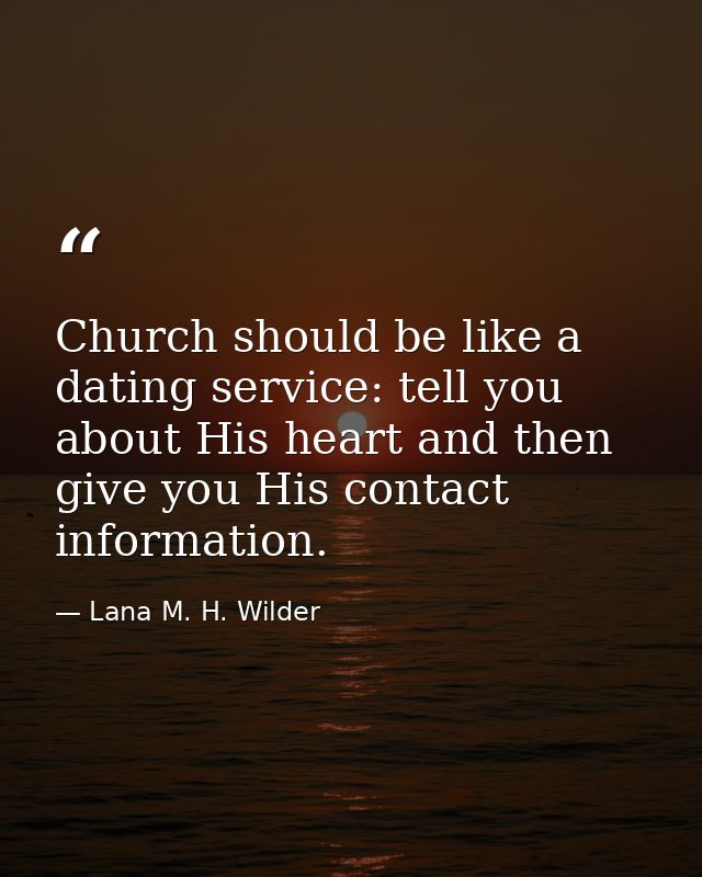 Church should be like a dating service: tell you about His heart and then give you His contact information. — Lana M. H. Wilder