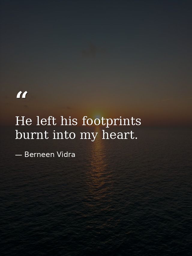 He left his footprints burnt into my heart. — Berneen Vidra