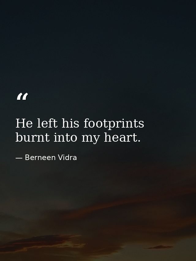 He left his footprints burnt into my heart. — Berneen Vidra