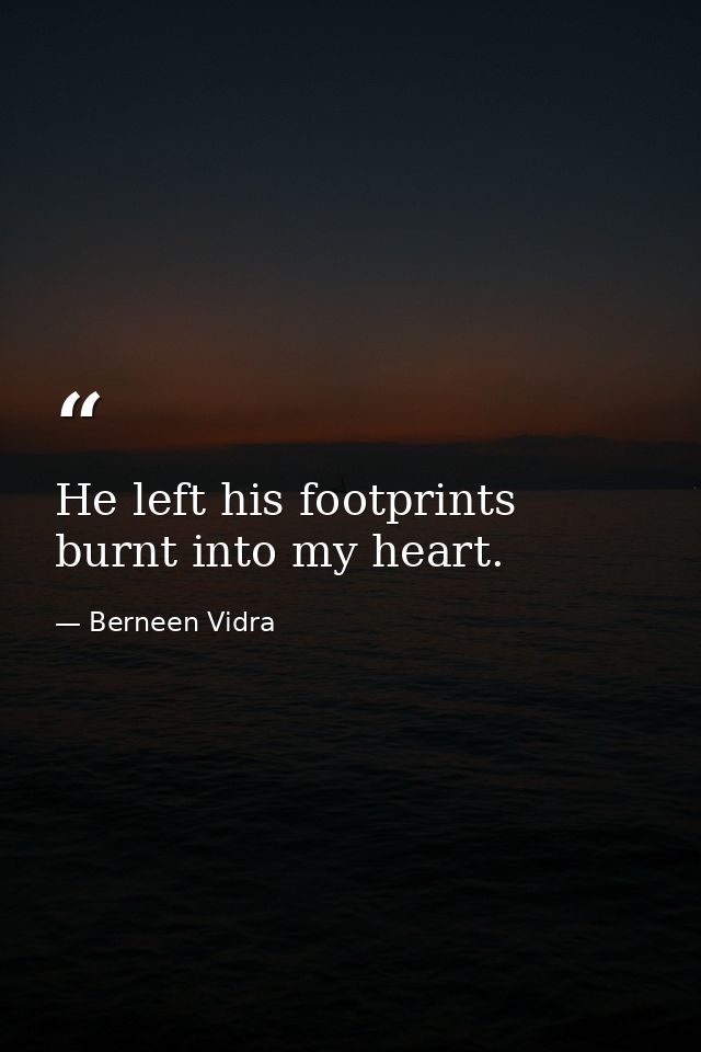 He left his footprints burnt into my heart. — Berneen Vidra