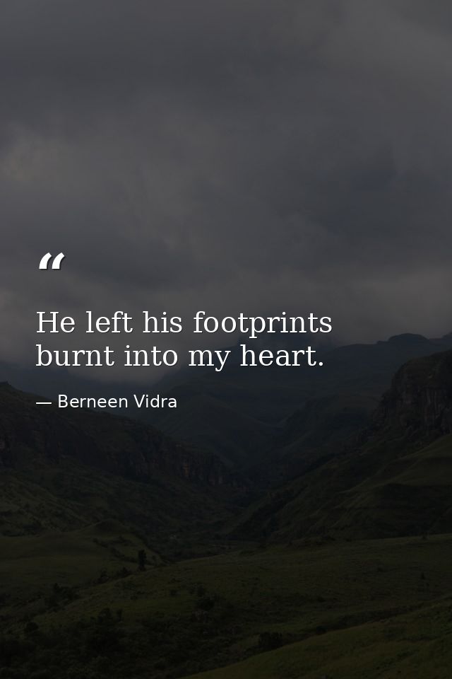 He left his footprints burnt into my heart. — Berneen Vidra