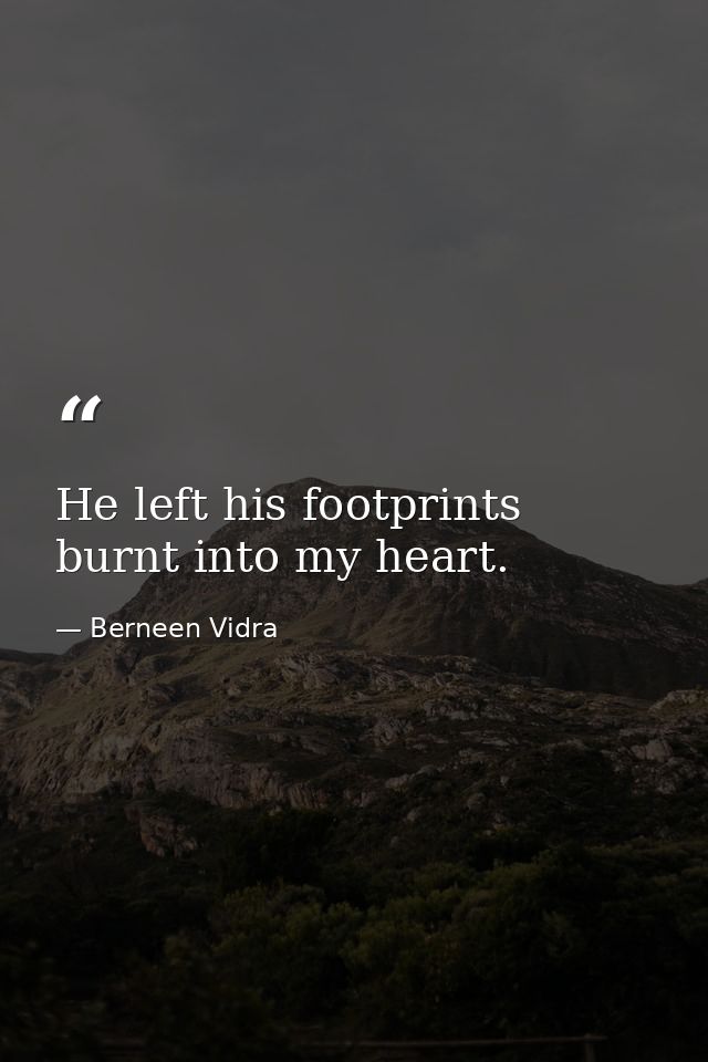 He left his footprints burnt into my heart. — Berneen Vidra