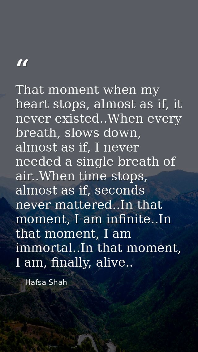 That moment when my heart stops, almost as if, it never existed..When every breath, slows down, almost as if, I never ne — Hafsa Shah