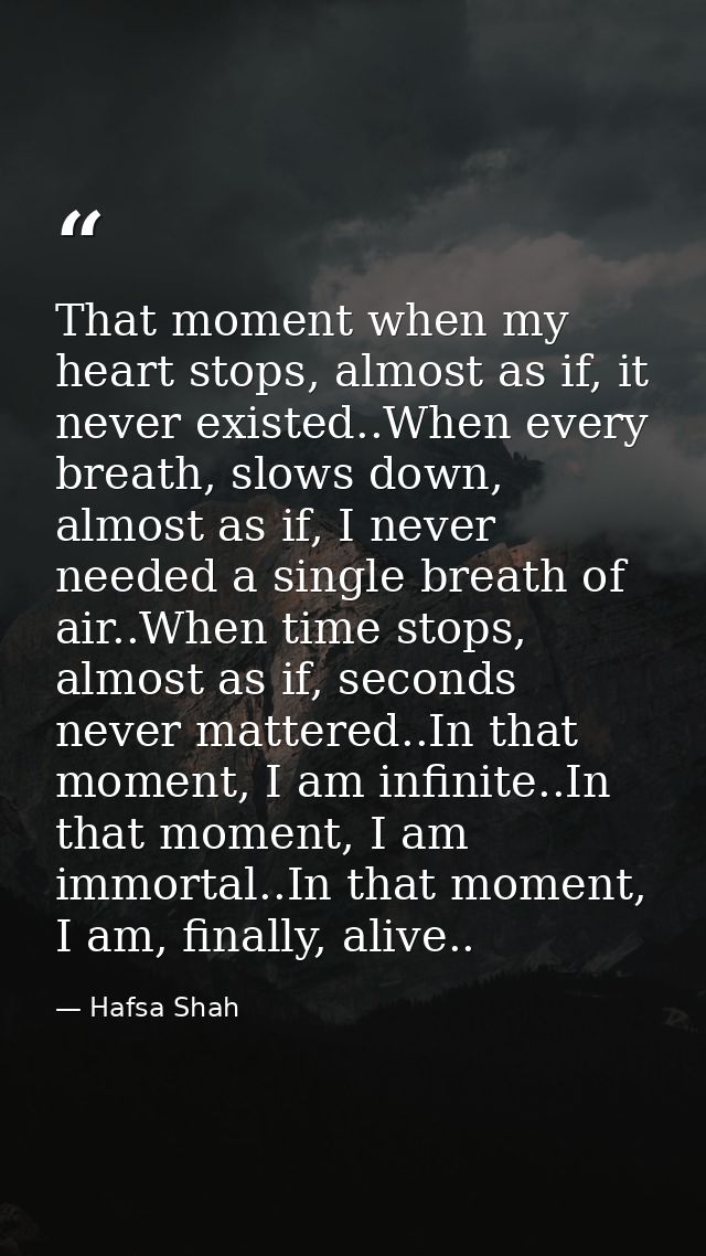 That moment when my heart stops, almost as if, it never existed..When every breath, slows down, almost as if, I never ne — Hafsa Shah